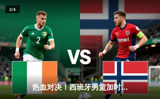 热血对决！西班牙男篮加时险胜法国，豪取欧锦赛冠军 - 2