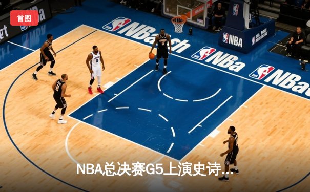 NBA总决赛G5上演史诗逆转 库里末节19分率勇士夺赛点