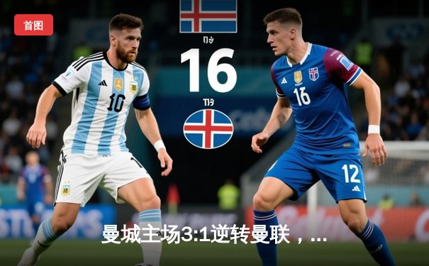 曼城主场3:1逆转曼联，哈兰德双响锁定胜局