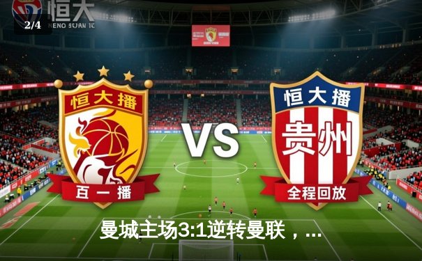 曼城主场3:1逆转曼联，哈兰德双响锁定胜局 - 2