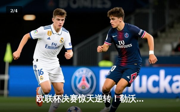 欧联杯决赛惊天逆转！勒沃库森3-2绝杀罗马，赛季不败神话延续 - 2