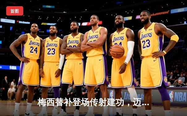 梅西替补登场传射建功，迈阿密国际4-2逆转蒙特雷晋级联盟杯四强