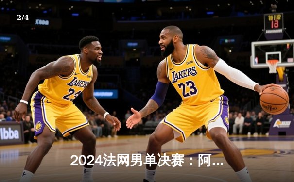 2024法网男单决赛：阿尔卡拉斯逆风翻盘三盘力克兹维列夫，首夺火枪手杯成就全满贯伟业 - 2