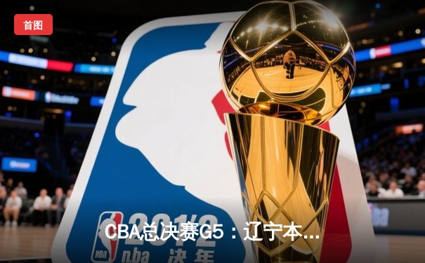 CBA总决赛G5：辽宁本钢加时险胜新疆 收获队史第四冠