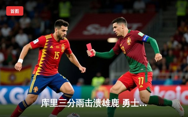 库里三分雨击溃雄鹿 勇士主场大胜迎六连胜