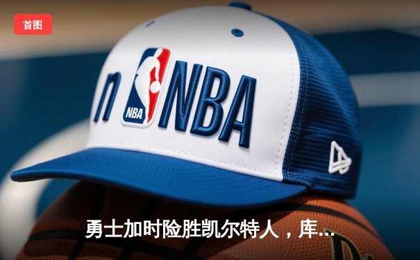 勇士加时险胜凯尔特人，库里40分创纪录，总决赛悬念延续