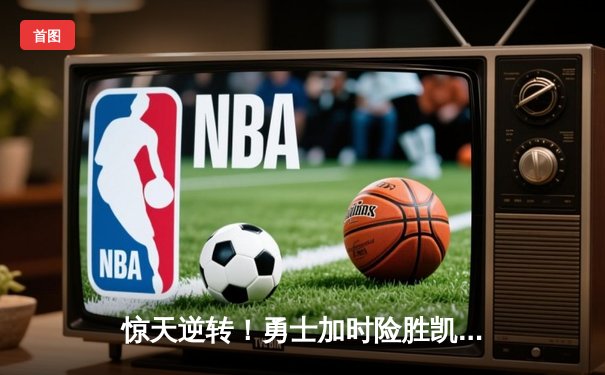 惊天逆转！勇士加时险胜凯尔特人，库里43分刷新总决赛三分纪录