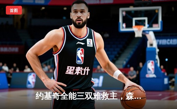 约基奇全能三双难救主，森林狼抢七狂胜掘金20分重返西决