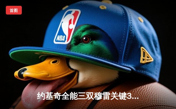 约基奇全能三双穆雷关键30分，掘金逆转森林狼拖入抢七大战